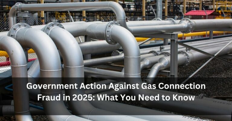 Government Action Against Gas Connection Fraud in 2025: What You Need to Know